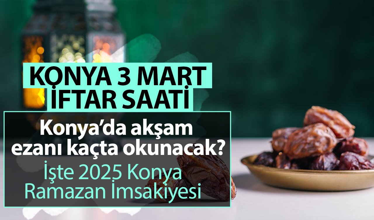  KONYA 3 MART İFTAR SAATİ | Konya’da akşam ezanı kaçta okunacak? 3 Mart Konya iftar vakti | İşte Konya 2025 Ramazan İmsakiyesi