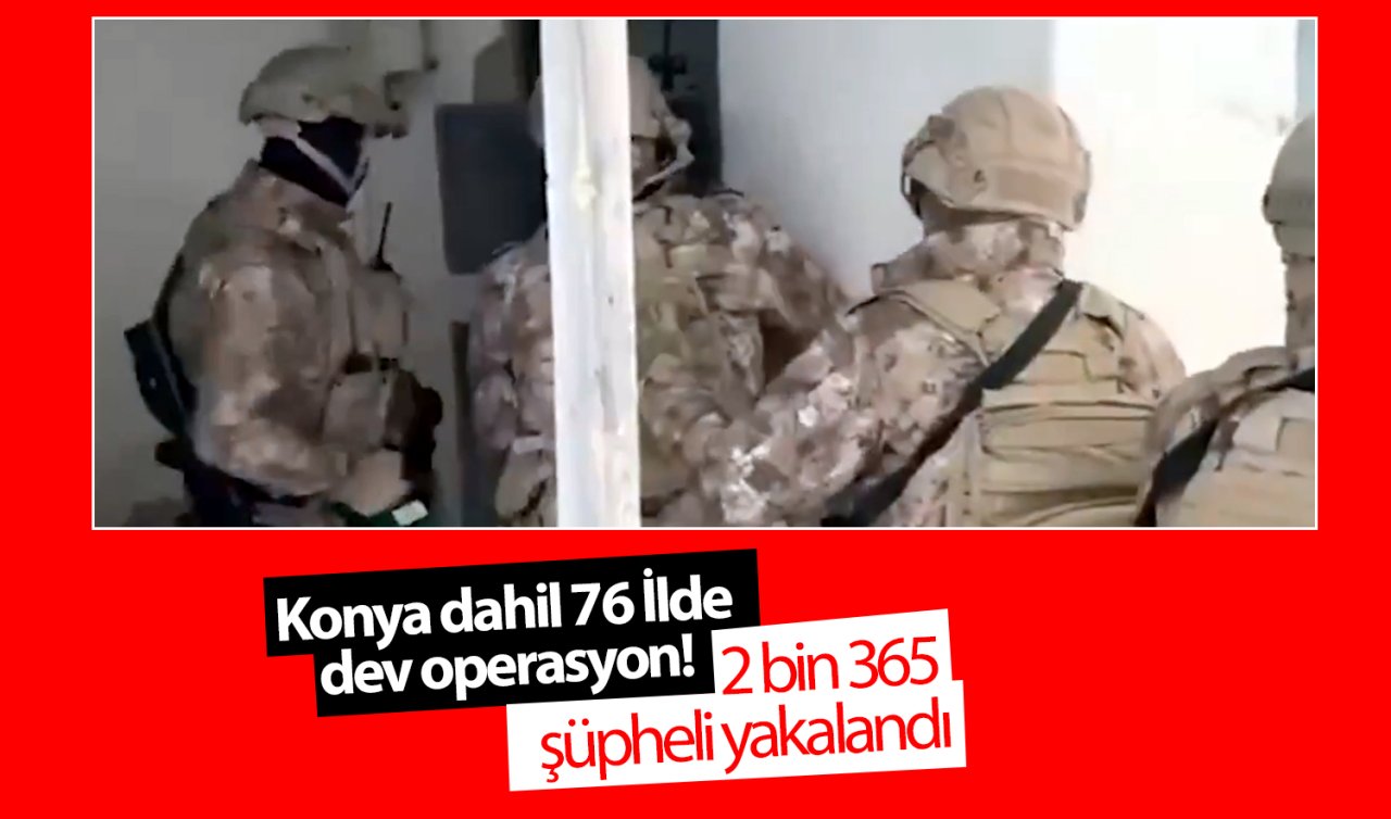 Konya dahil 76 İlde dev operasyon! 2 bin 365 şüpheli yakalandı