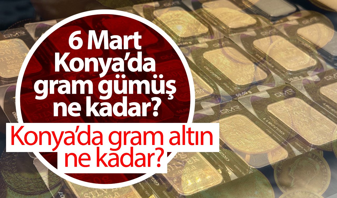 Konya’da gram altın ne kadar? 6 mart 2025 Konya’da gram gümüş ne kadar? 1 Euro kaç TL?