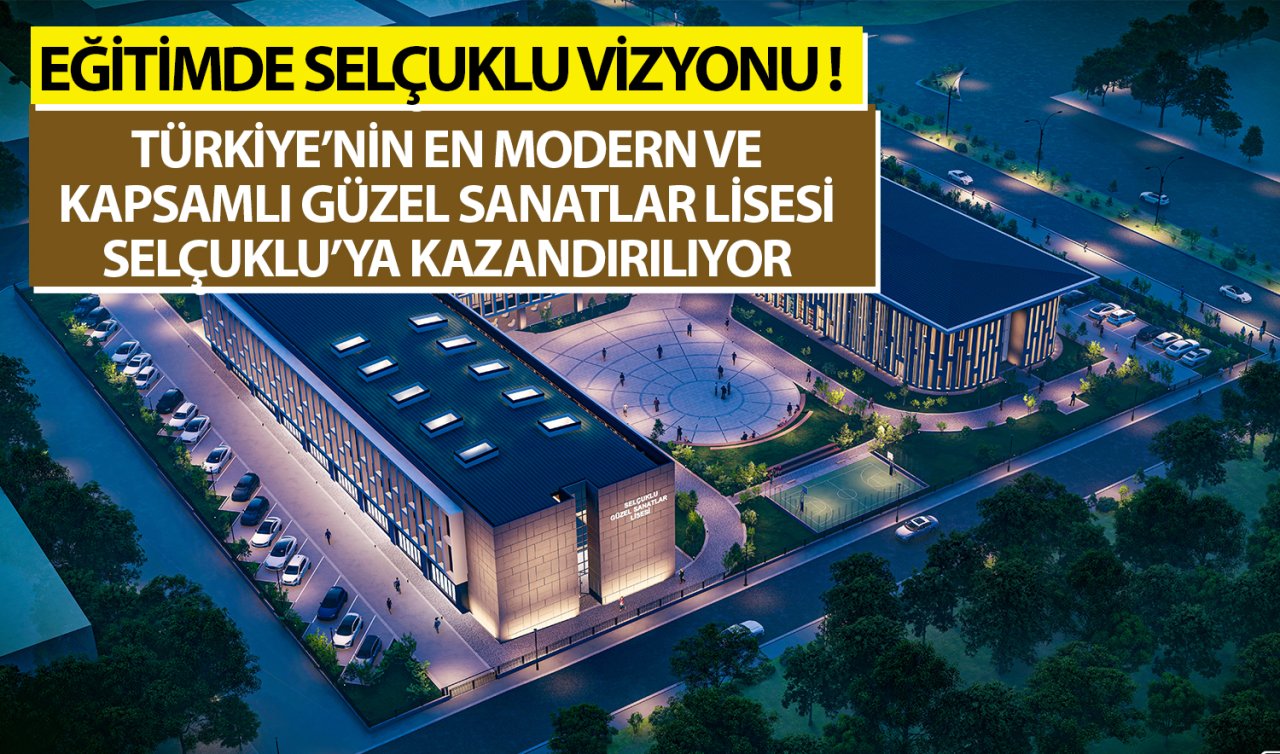 Eğitimde Selçuklu vizyonu!  Türkiye’nin en modern ve kapsamlı Güzel Sanatlar Lisesi Selçuklu’ya kazandırılıyor 