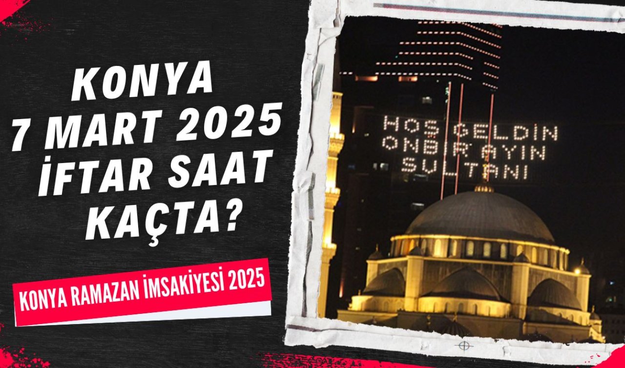 Konya 7 Mart 2025 iftar saat kaçta? | Konya ezan ne zaman okunacak? Konya Ramazan İmsakiyesi 2025