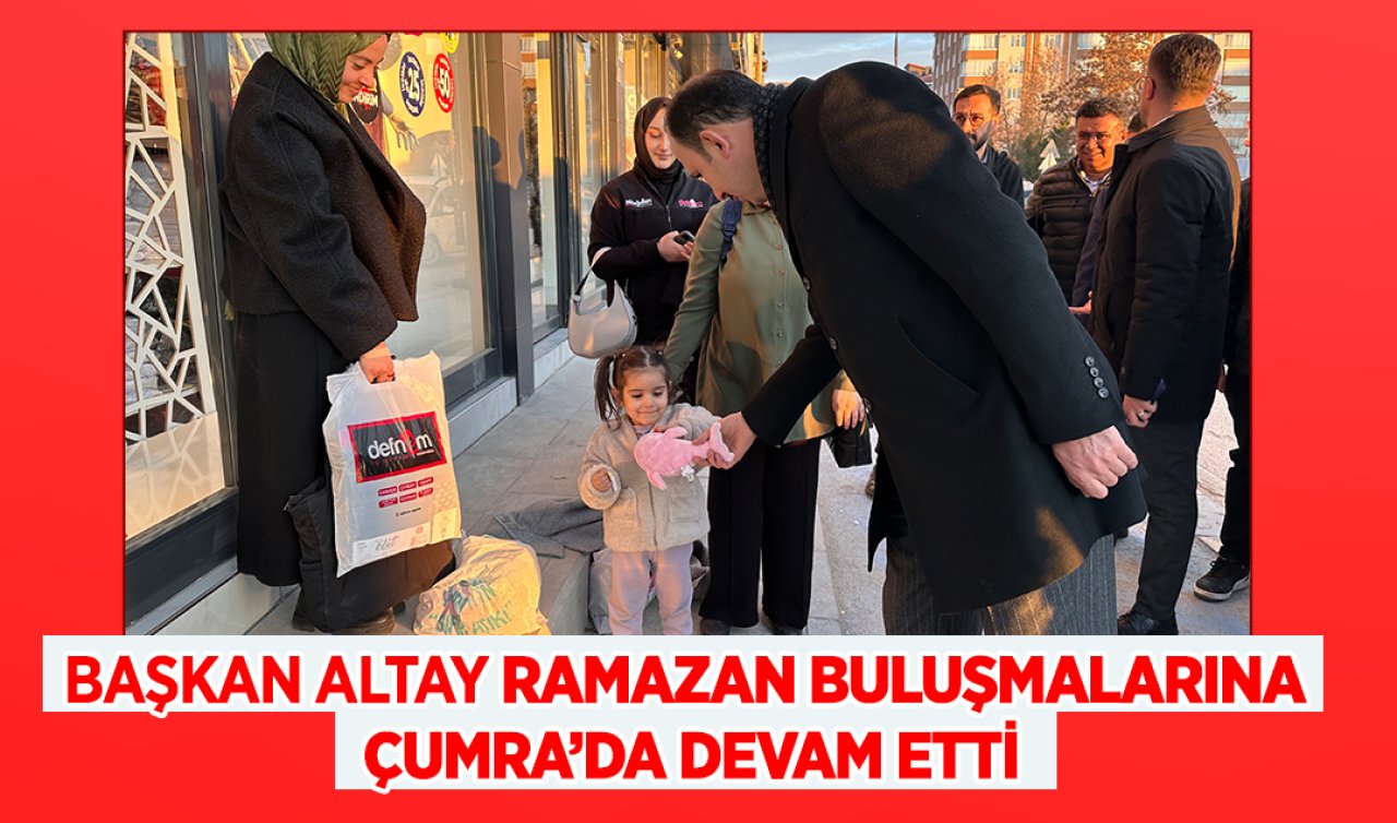 Başkan Altay Ramazan buluşmalarına Çumra’da devam etti