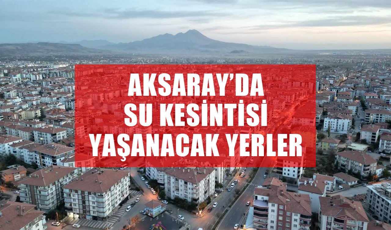  Aksaray’da Yarın Bu Mahallelerde Su Kesintisi