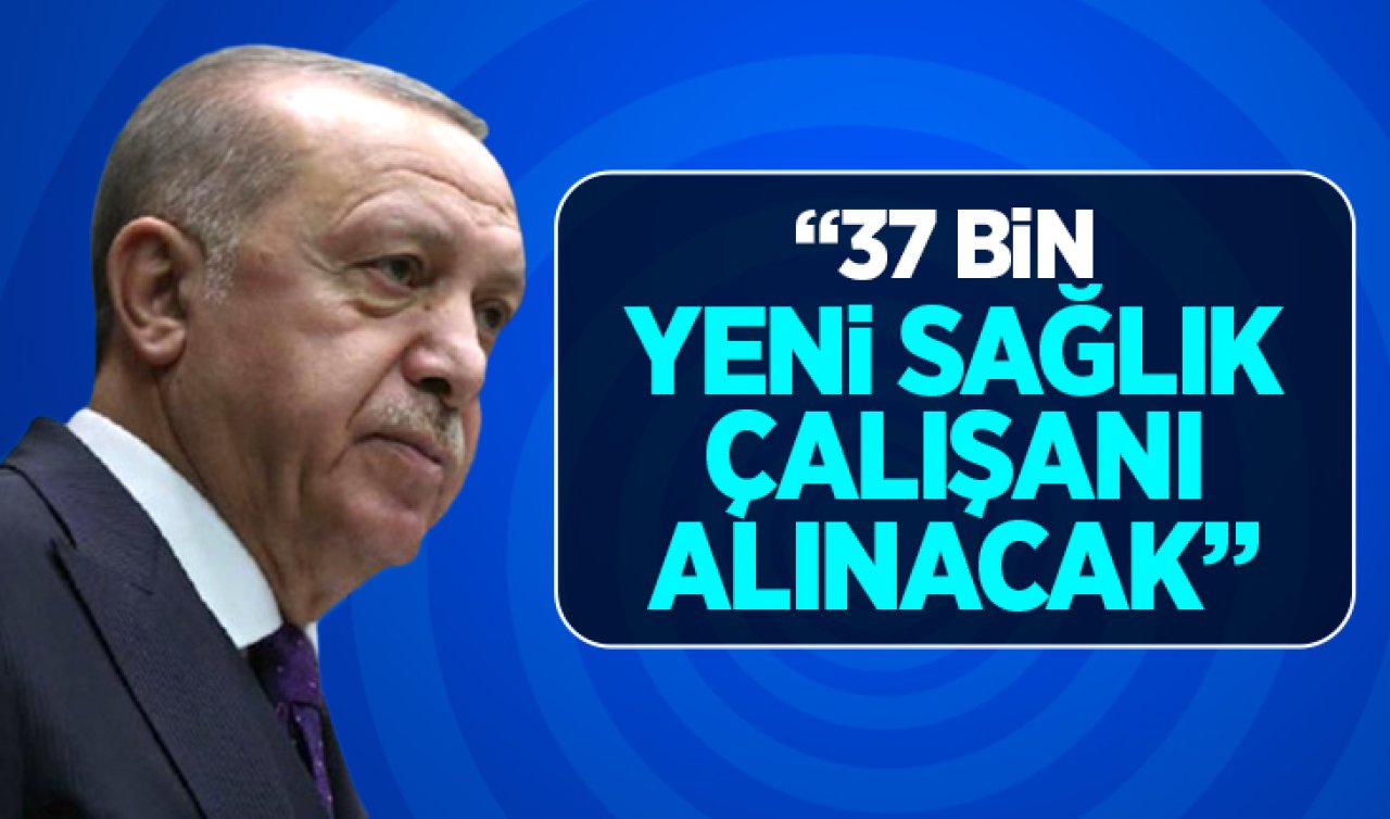Cumhurbaşkanı Erdoğan: “37 bin yeni sağlık çalışanı alınacak“