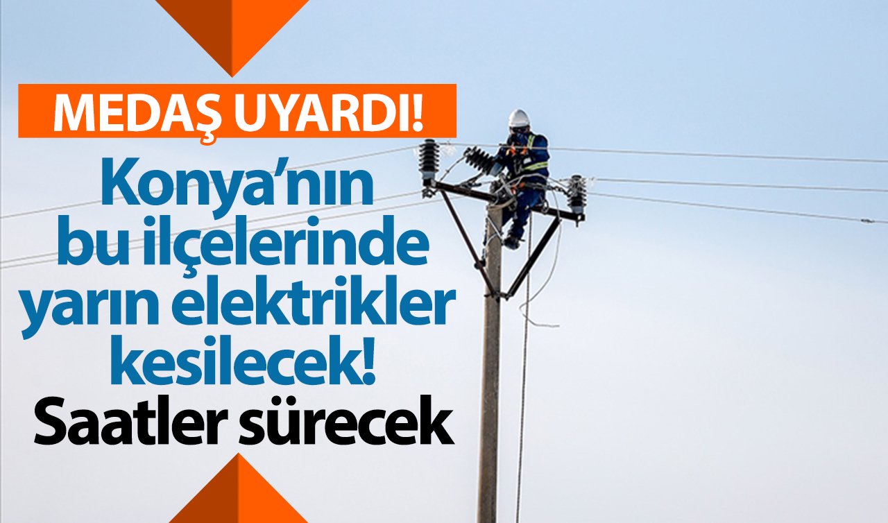 MEDAŞ UYARDI | Konya’nın bu ilçelerinde yarın elektrikler kesilecek! Saatler sürecek