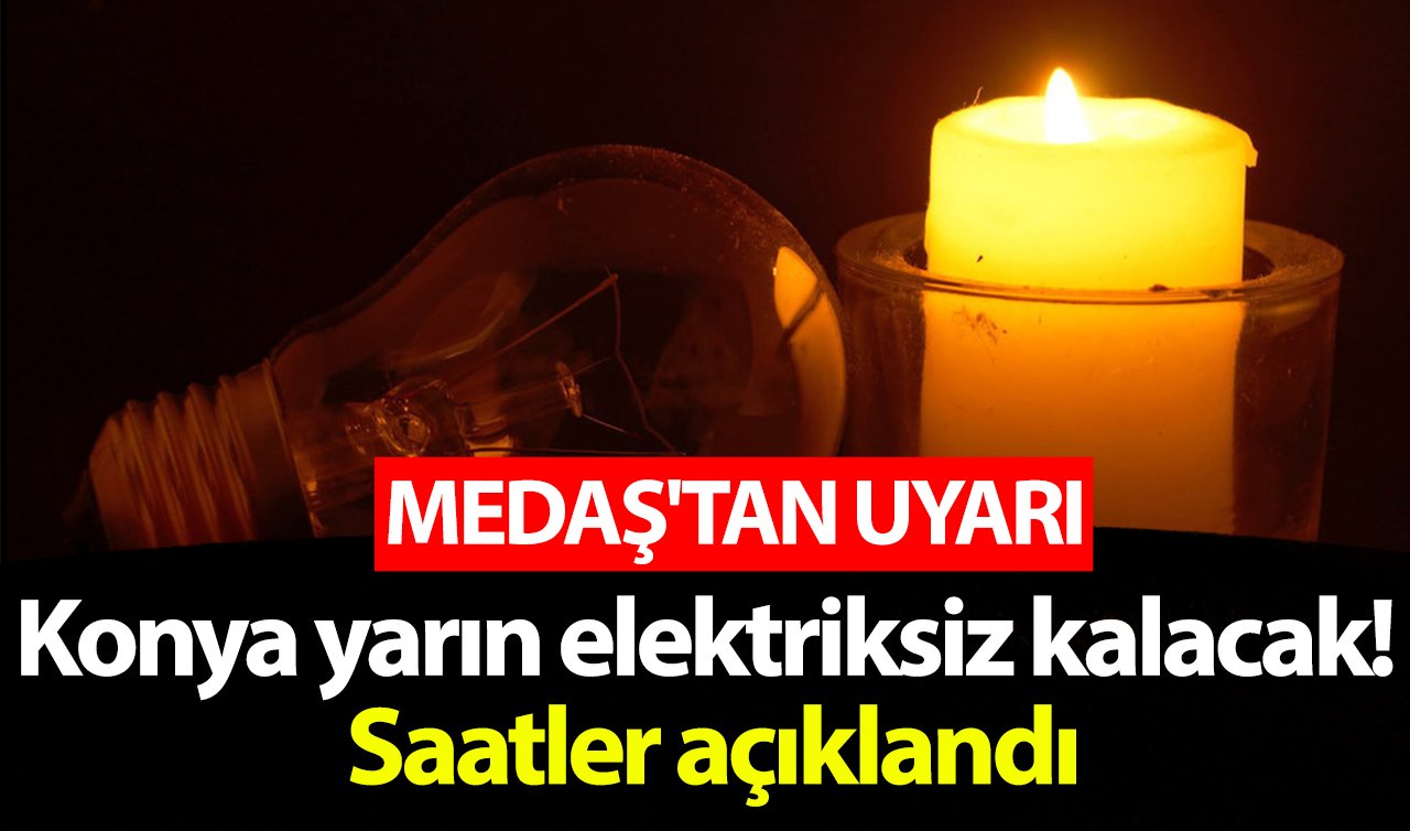 MEDAŞ’TAN UYARI | Konya’nın TAM 12 ilçesi yarın elektriksiz kalacak! Saatler açıklandı