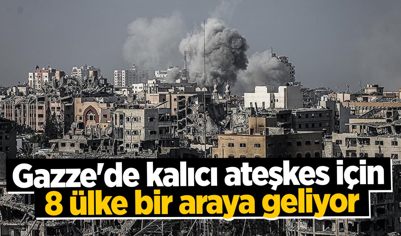 Gazze’de kalıcı ateşkes için 8 ülke bir araya geliyor