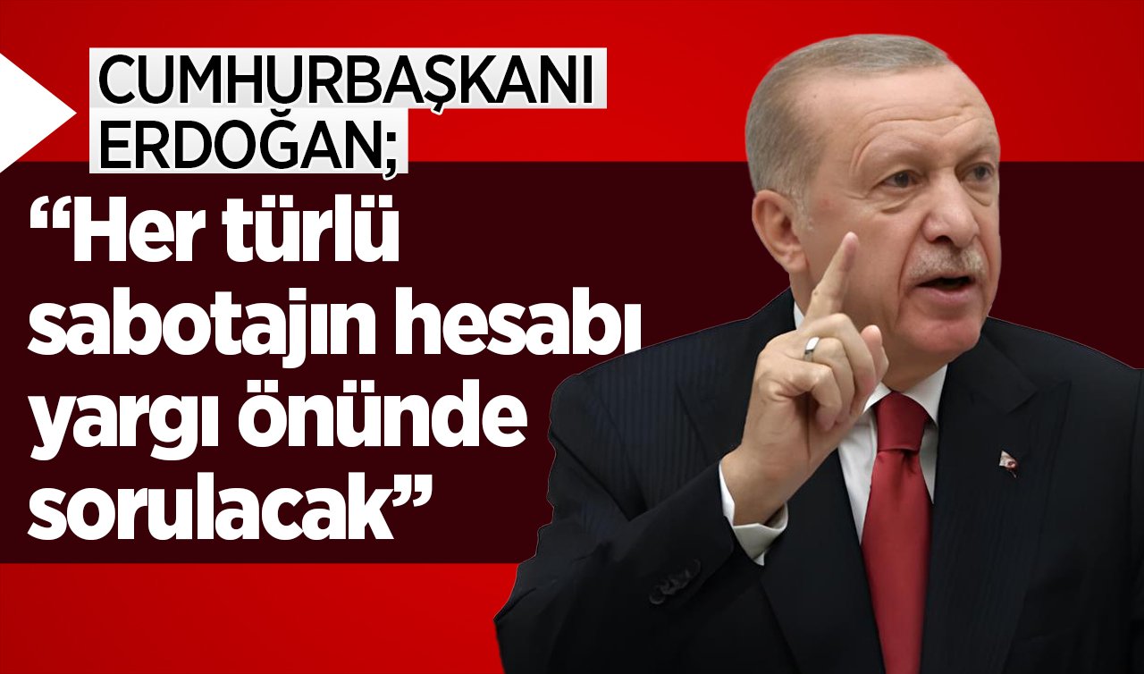 Cumhurbaşkanı Erdoğan: Her türlü sabotajın hesabı yargı önünde sorulacak