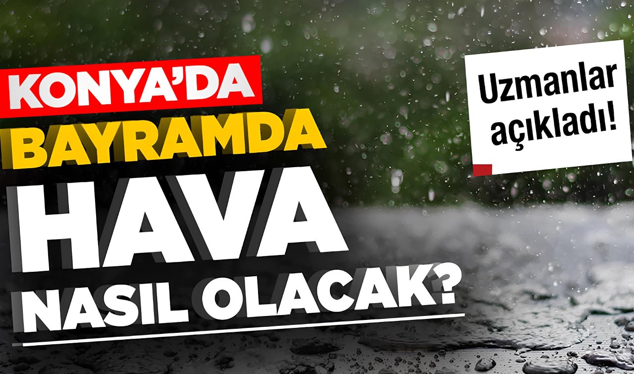 BAYRAM HAVA DURUMU | Konya’da Ramazan Bayramı’nda hava nasıl, yağış bekleniyor mu? İşte 5 günlük Konya hava durumu