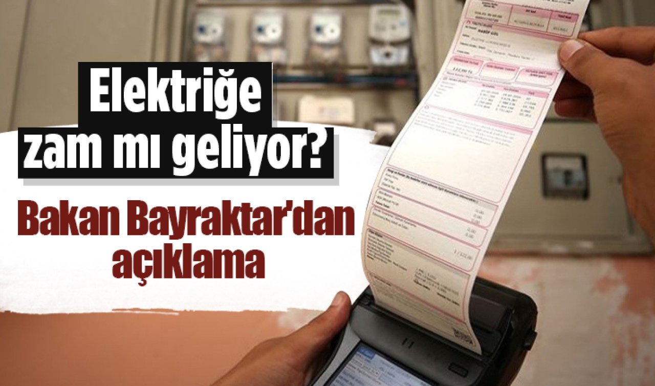 Elektriğe zam mı geliyor? Bakan Bayraktar’dan açıklama geldi