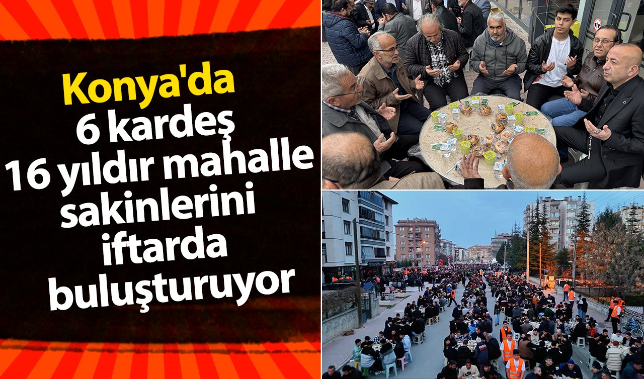 Konya’da 6 kardeş 16 yıldır mahalle sakinlerini iftarda buluşturuyor