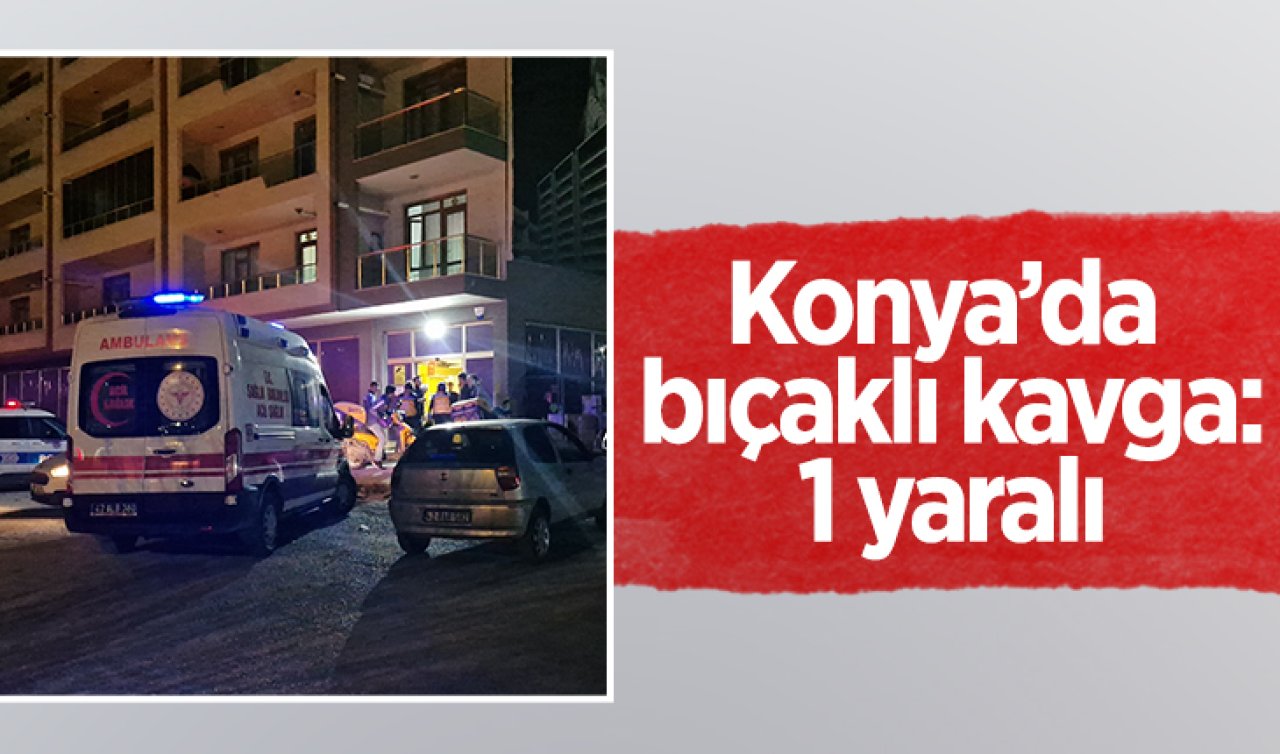 Konya’da bıçaklı kavga: 1 yaralı