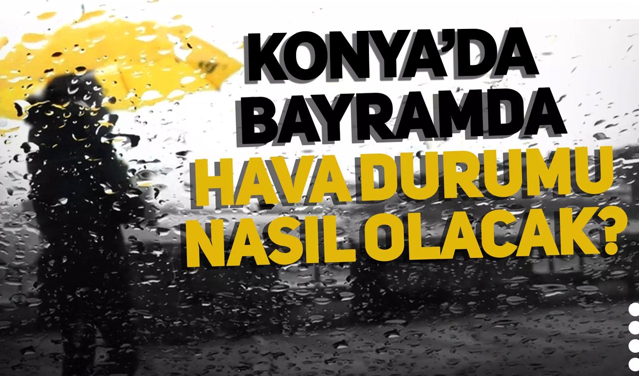 Konya’da Ramazan Bayramı Yağışlı Geçecek mi?  Gök Gürültülü Sağanak Yağış Başlıyor mu? İşte Konya 5 Günlük Hava Durumu