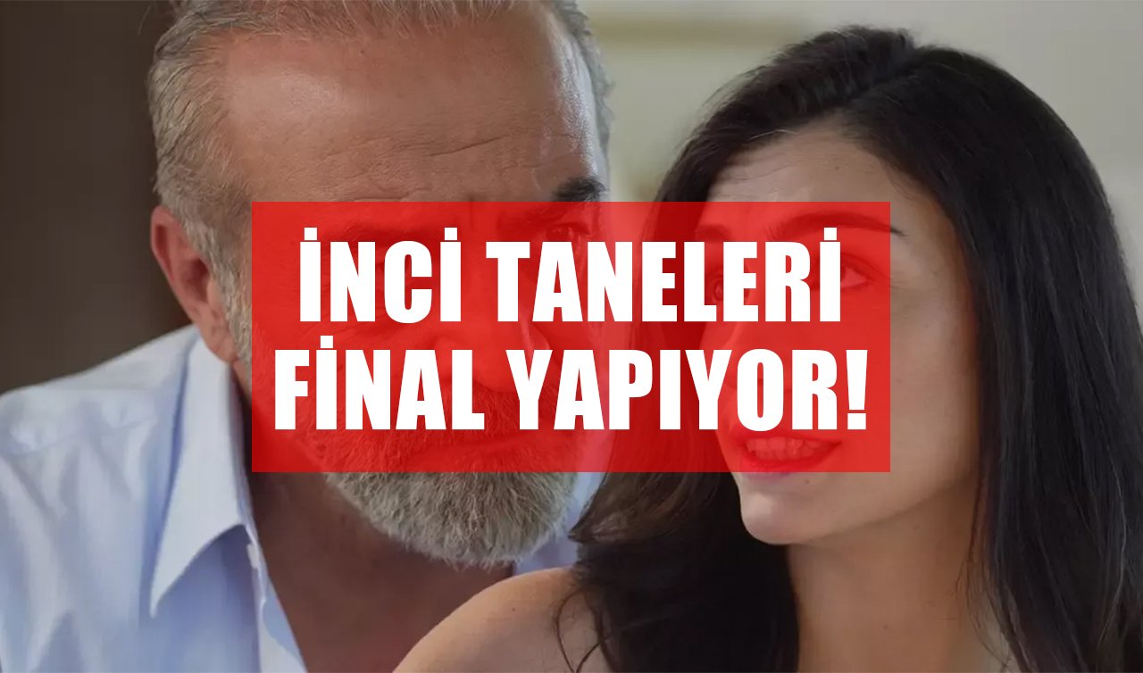 İnci Taneleri Final Yapıyor! İşte Final Tarihi