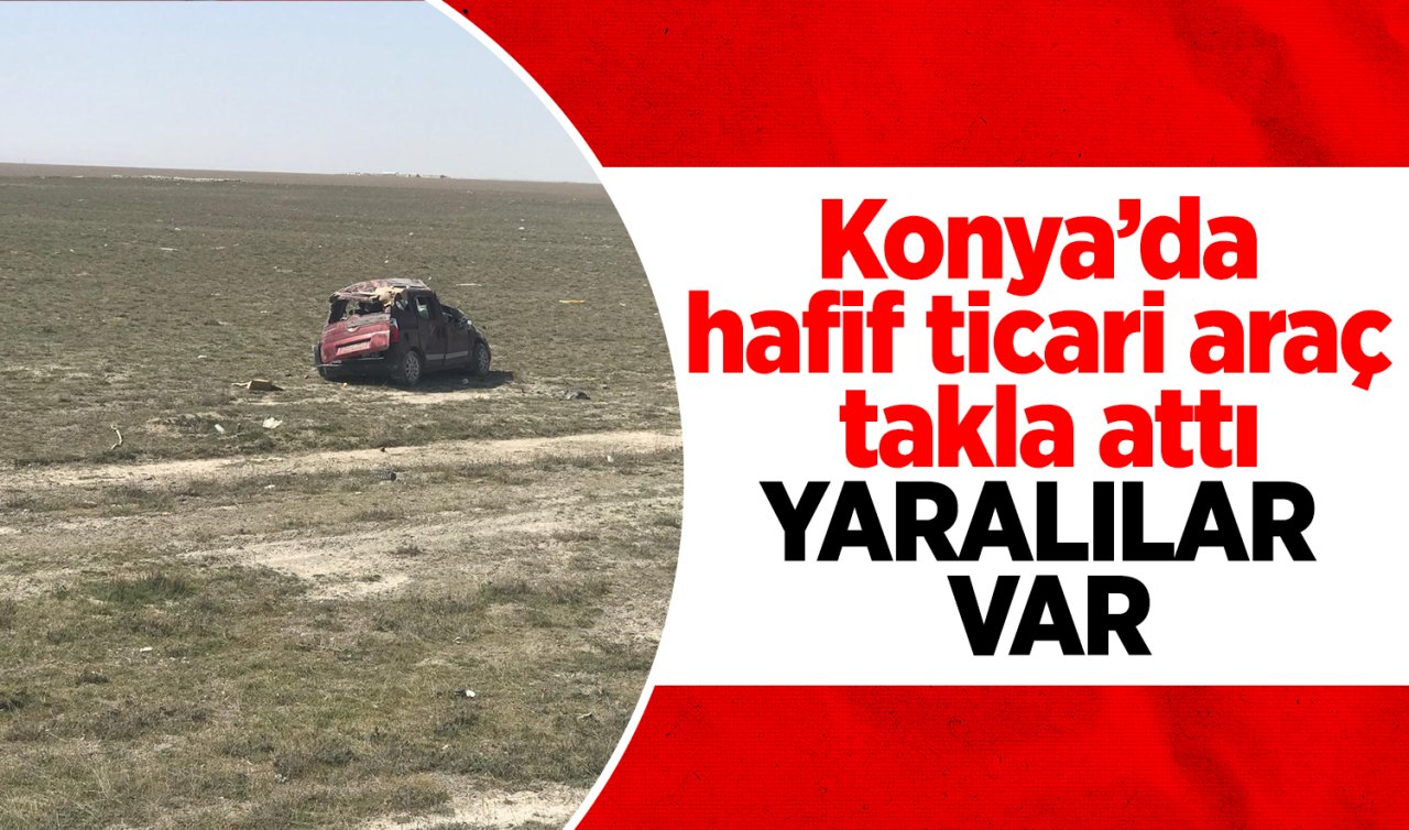 Konya’da hafif ticari araç takla attı: YARALILAR VAR