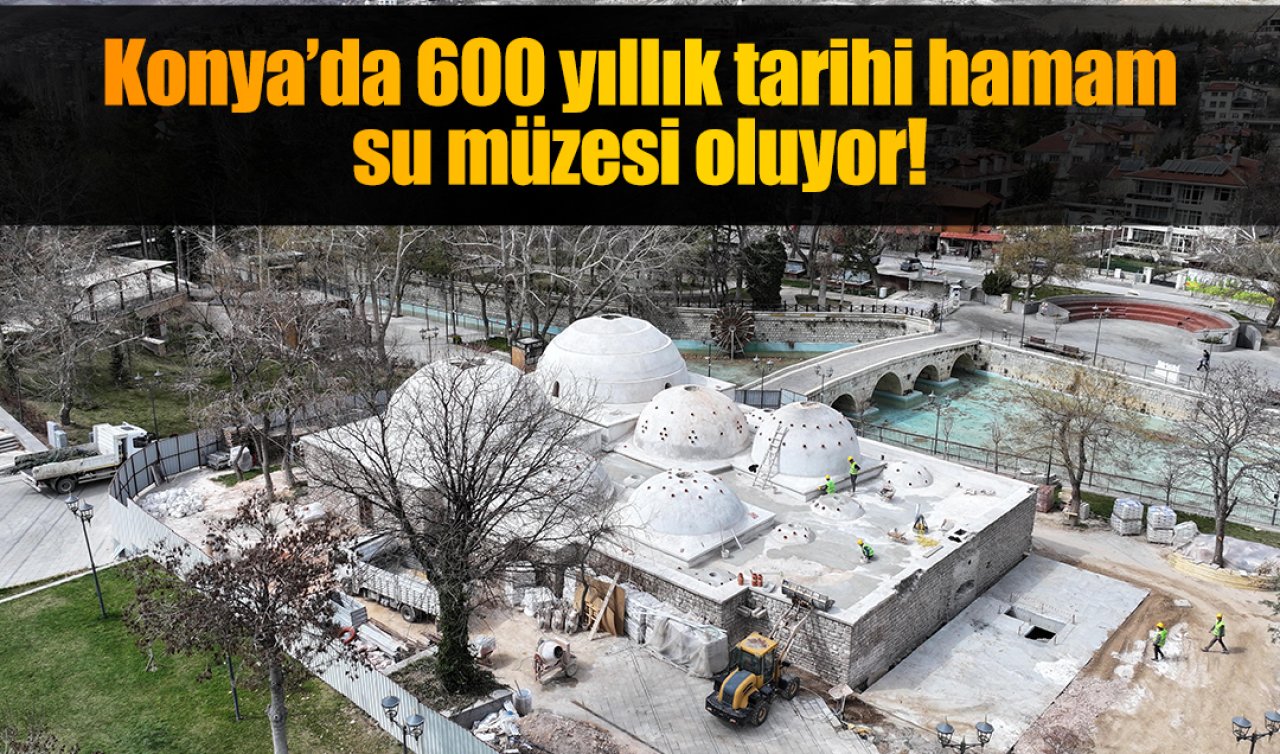 Konya’da 600 yıllık tarihi hamam su müzesi oluyor! 