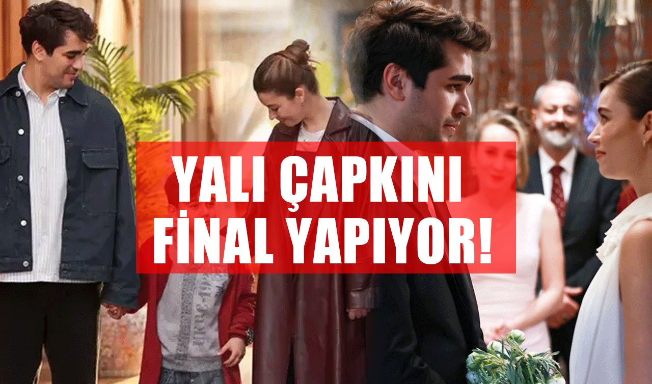 Yalı Çapkını final mi yapıyor, ne zaman final yapacak? Yalı Çapkını ne zaman final yapacak?