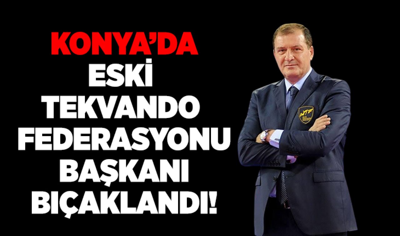 Konya’da eski Tekvando Federasyonu Başkanı bıçaklandı! 