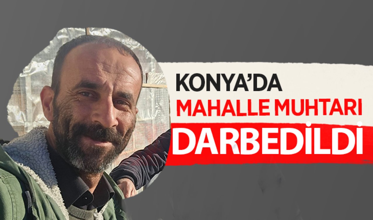 Konya’da mahalle muhtarı darbedildi! 