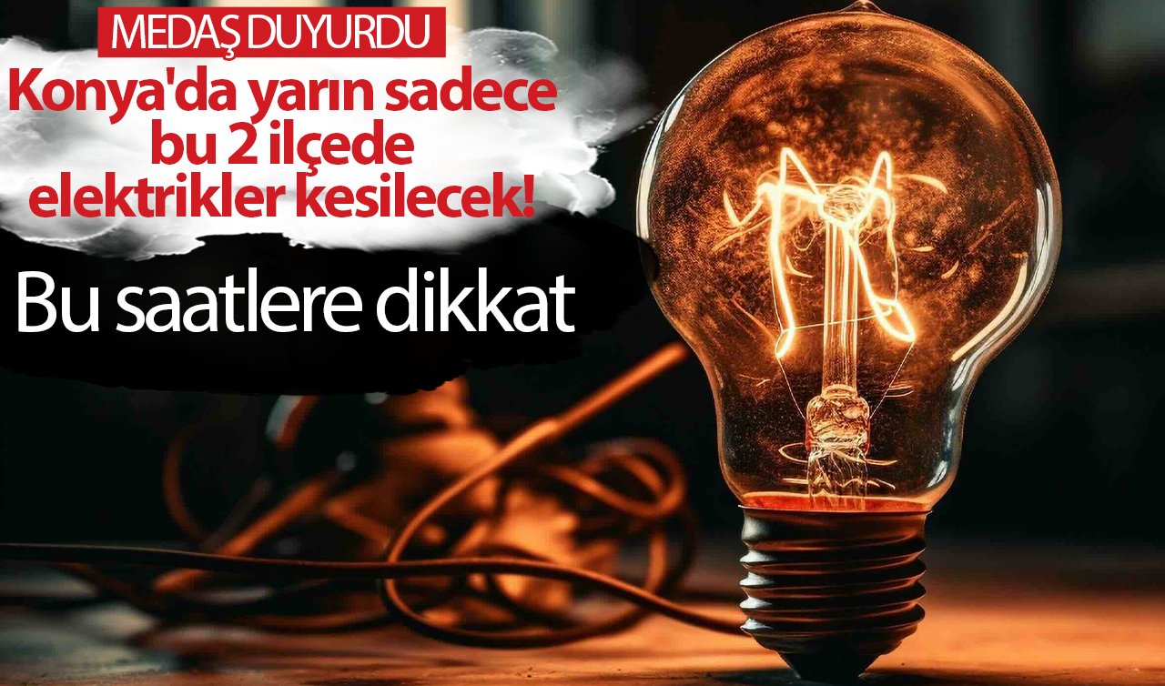 MEDAŞ DUYURDU | Konya’da yarın sadece bu 2 ilçede elektrikler kesilecek! Bu saatlere dikkat