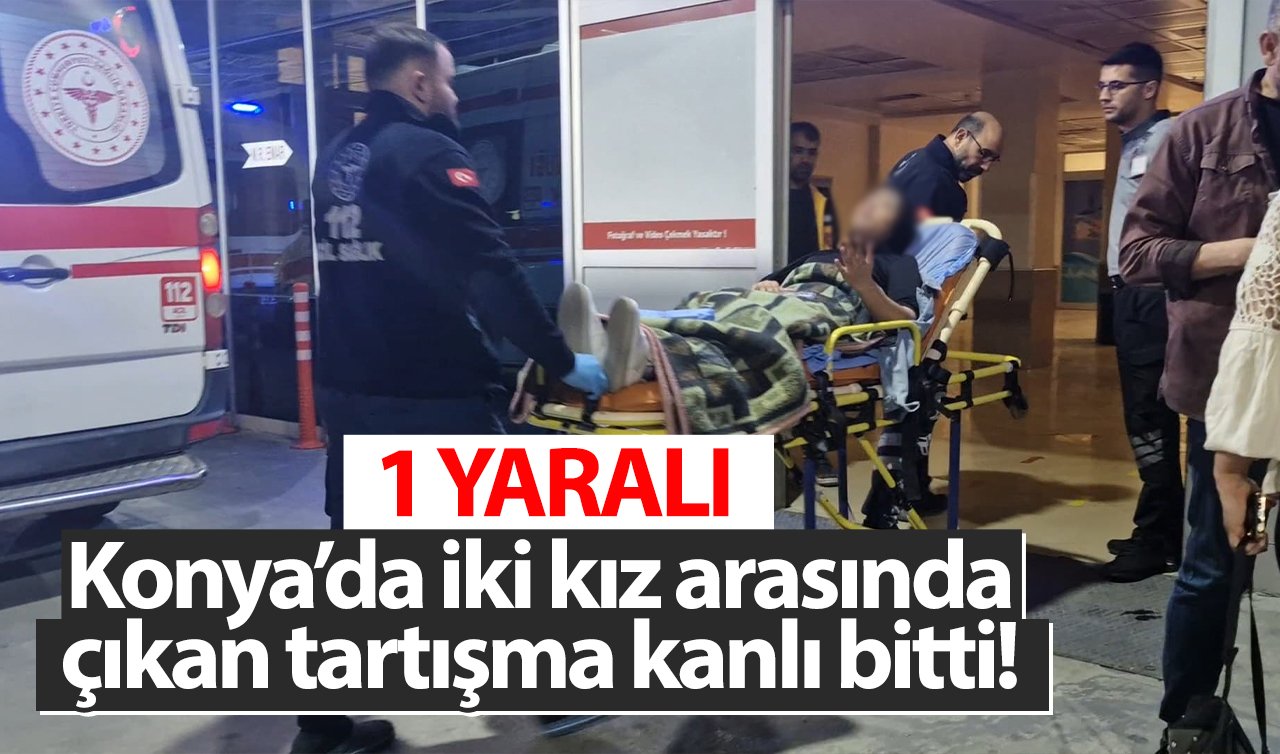 Konya’da iki kız arasında çıkan tartışma kanlı bitti! 1 yaralı