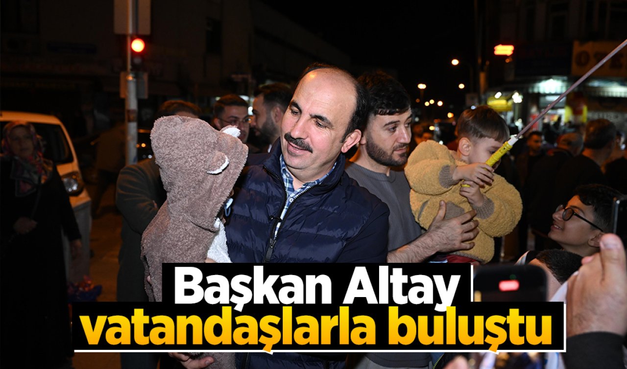  Başkan Altay vatandaşlarla buluştu! 