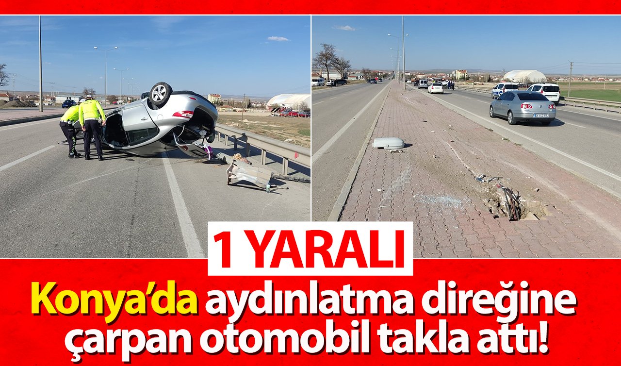 Konya’da aydınlatma direğine çarpan otomobil takla attı: 1 yaralı