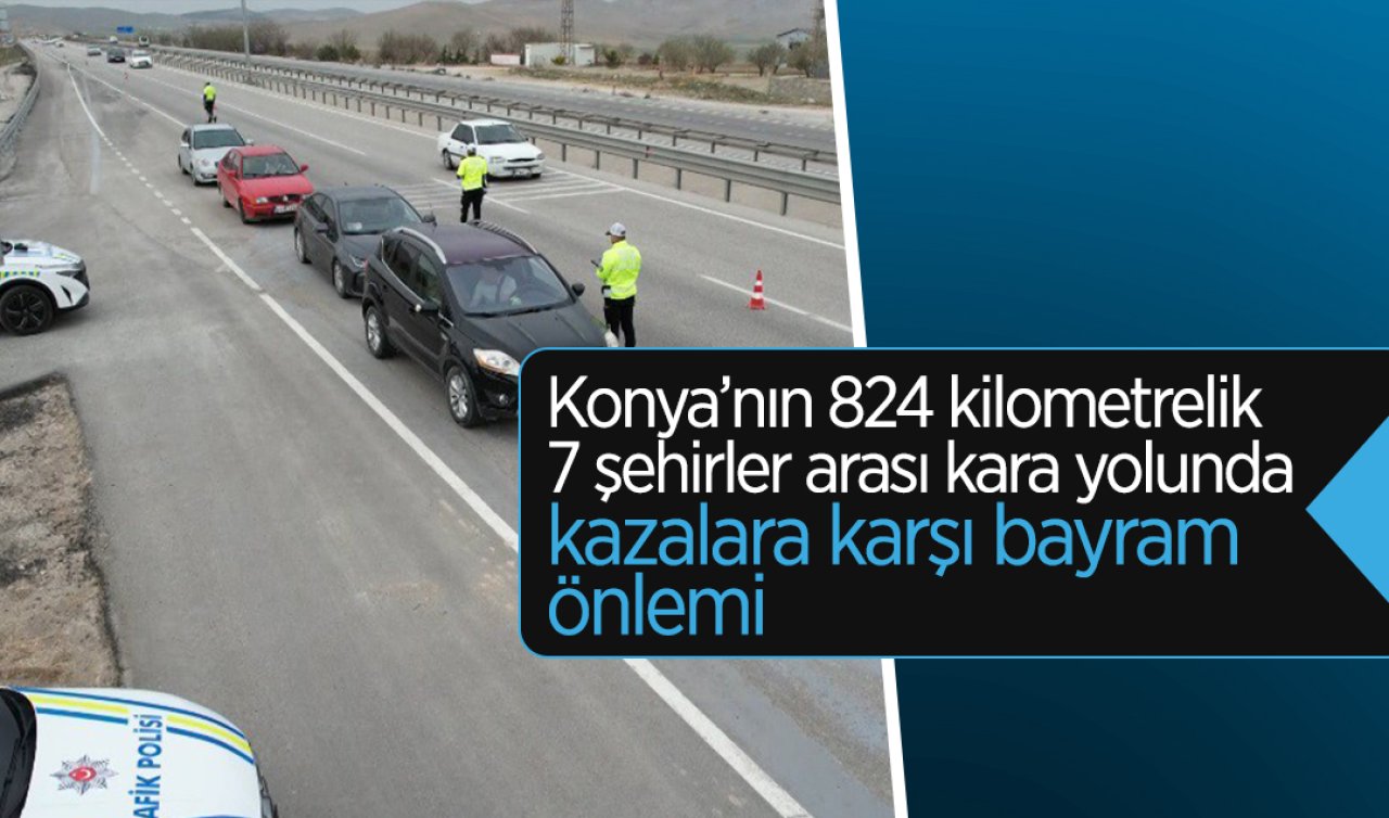 Konya’nın 824 kilometrelik 7 şehirler arası kara yolunda kazalara karşı bayram önlemi