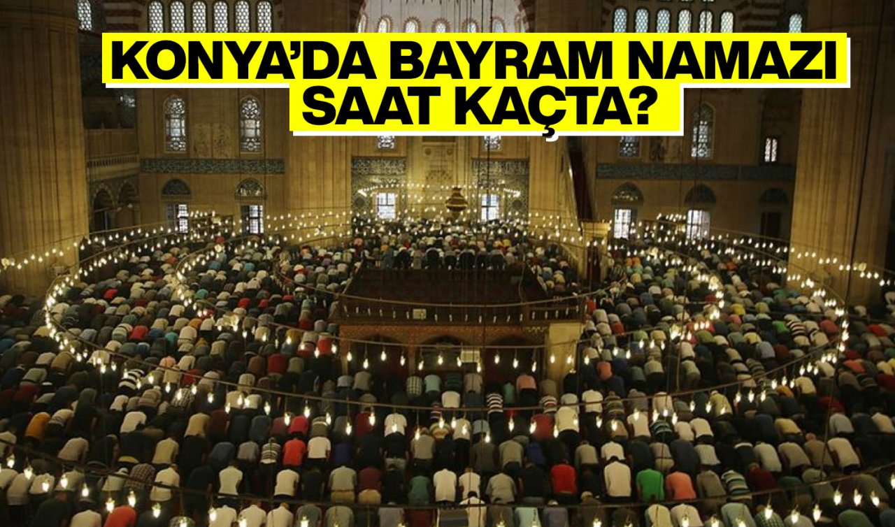  Konya’da bayram namazı saat kaçta? 2025 Konya’da bayram namazı ne zaman?