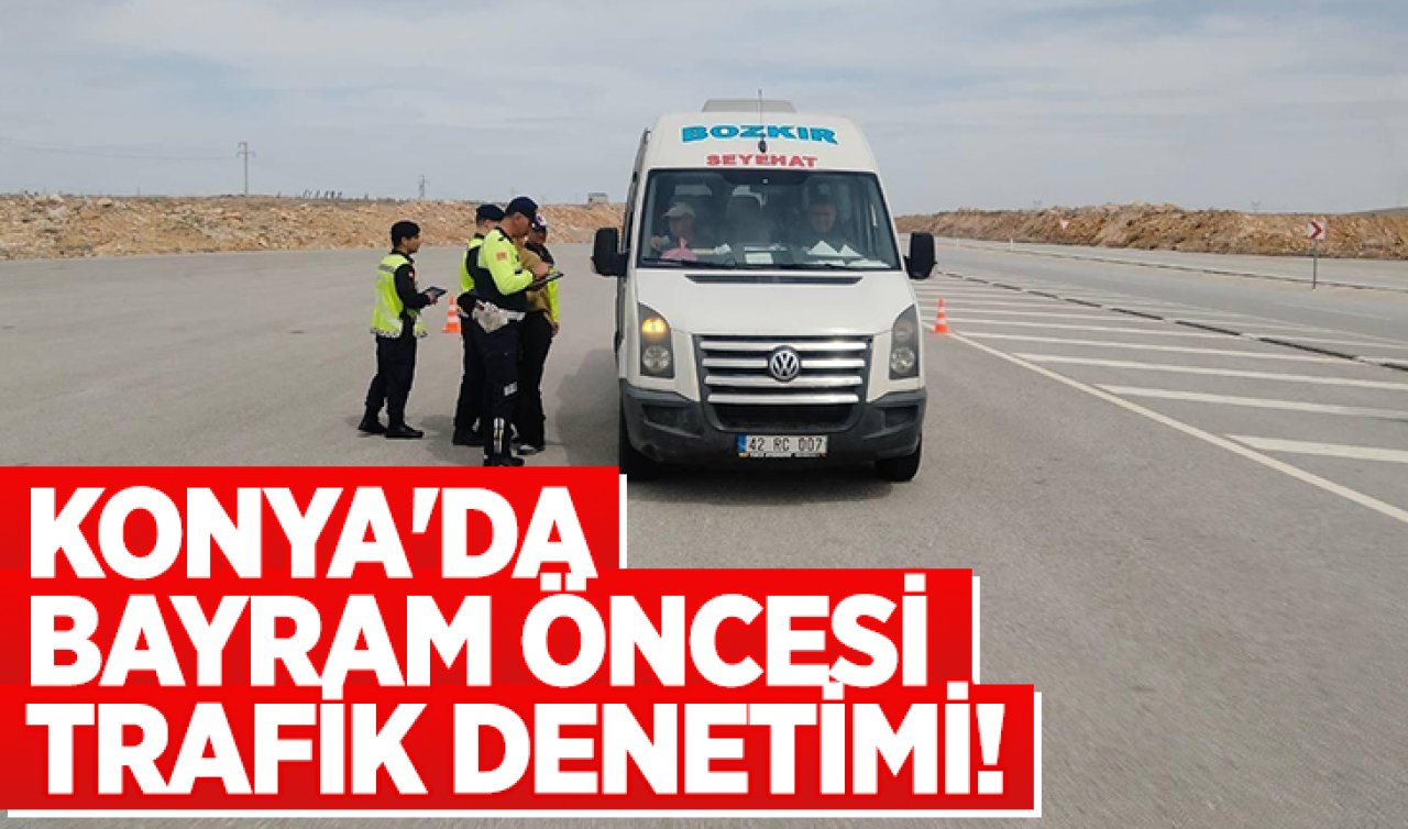 Konya’da bayram öncesi sıkı trafik denetimi! 