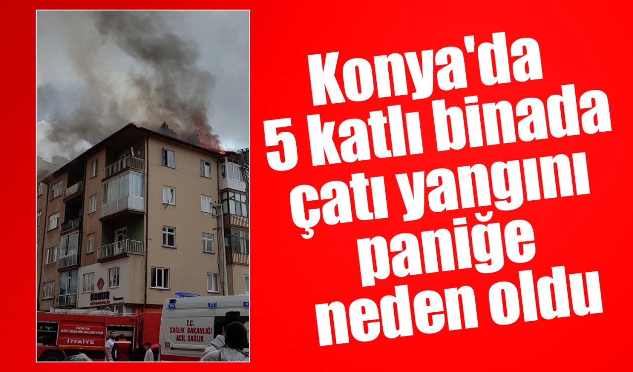  Konya’da 5 katlı binada çatı yangını paniğe neden oldu