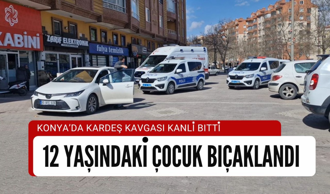 Konya’da kardeş kavgası kanlı bitti! 12 yaşındaki çocuk bıçaklandı