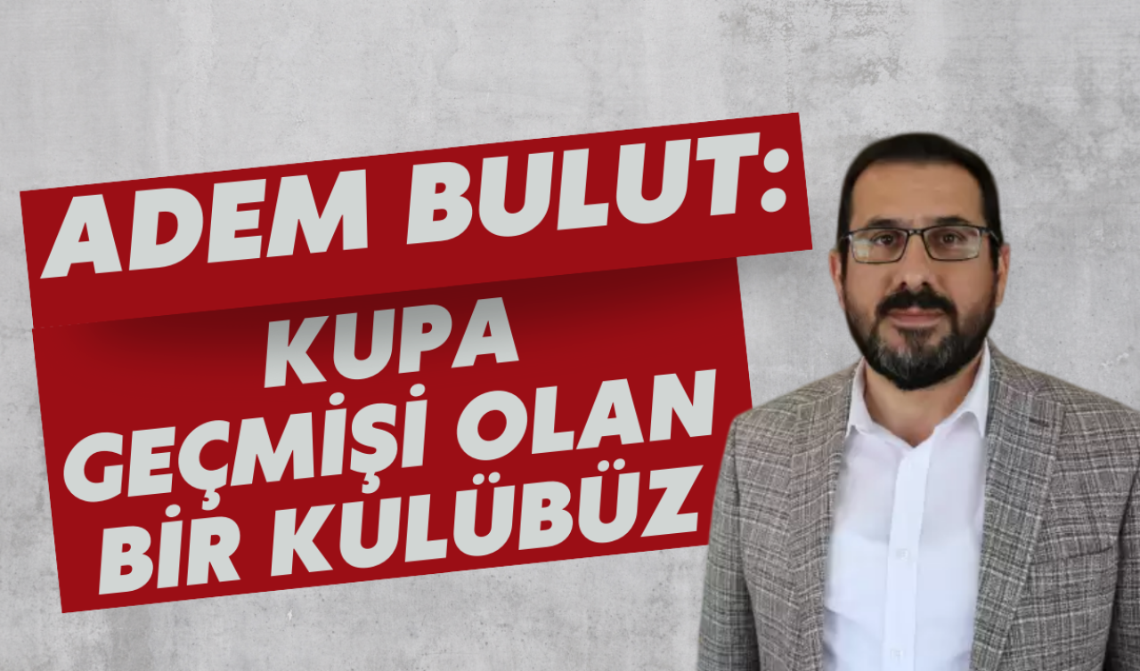 Adem Bulut: Kupa geçmişi olan bir kulübüz