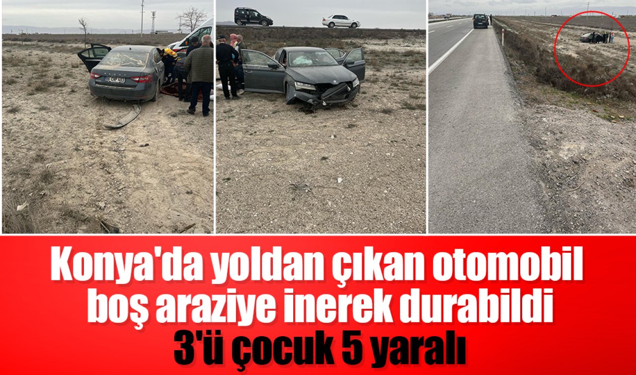 Konya’da yoldan çıkan otomobil boş araziye inerek durabildi: 3’ü çocuk 5 yaralı