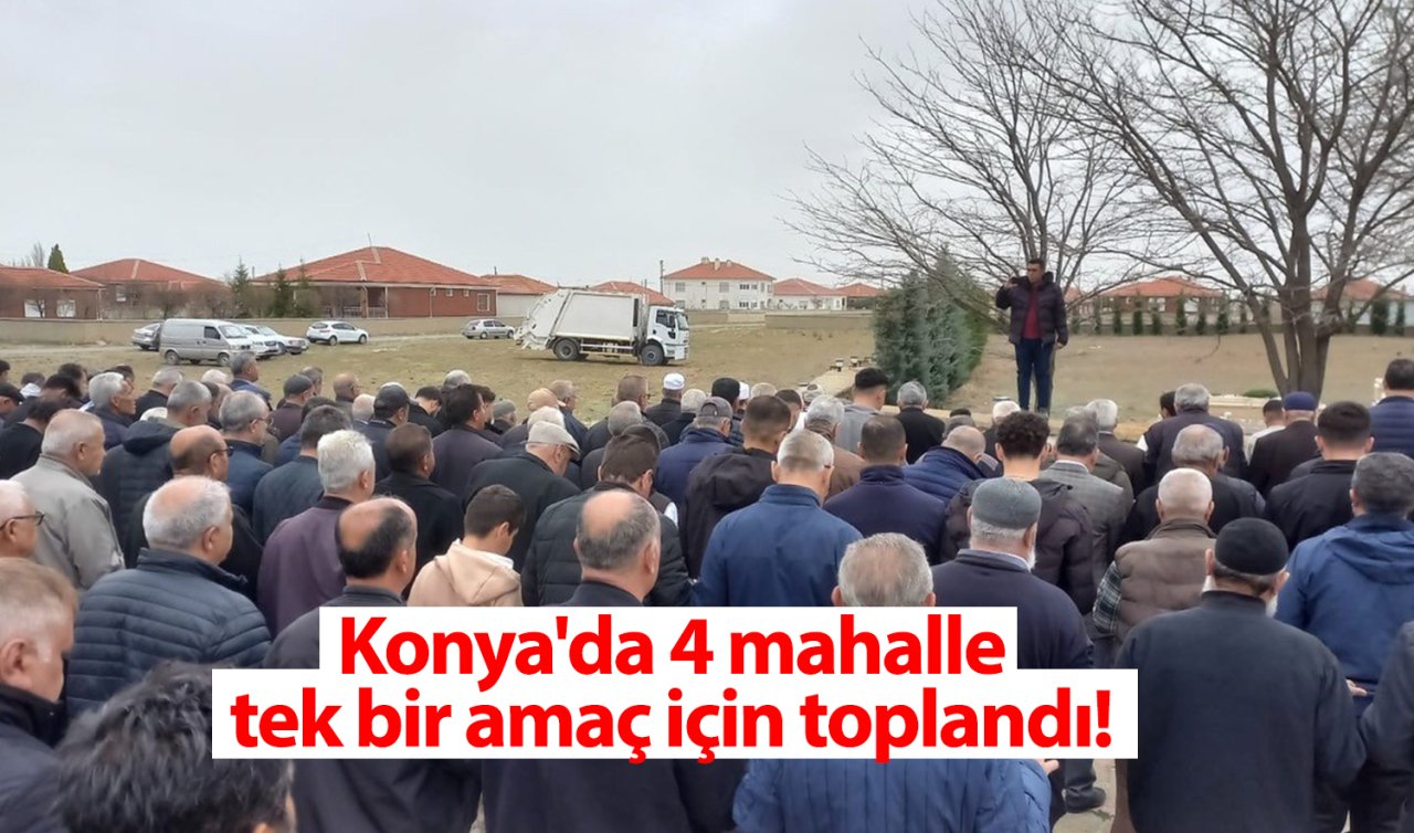 Konya’da 4 mahalle tek bir amaç için toplandı! 