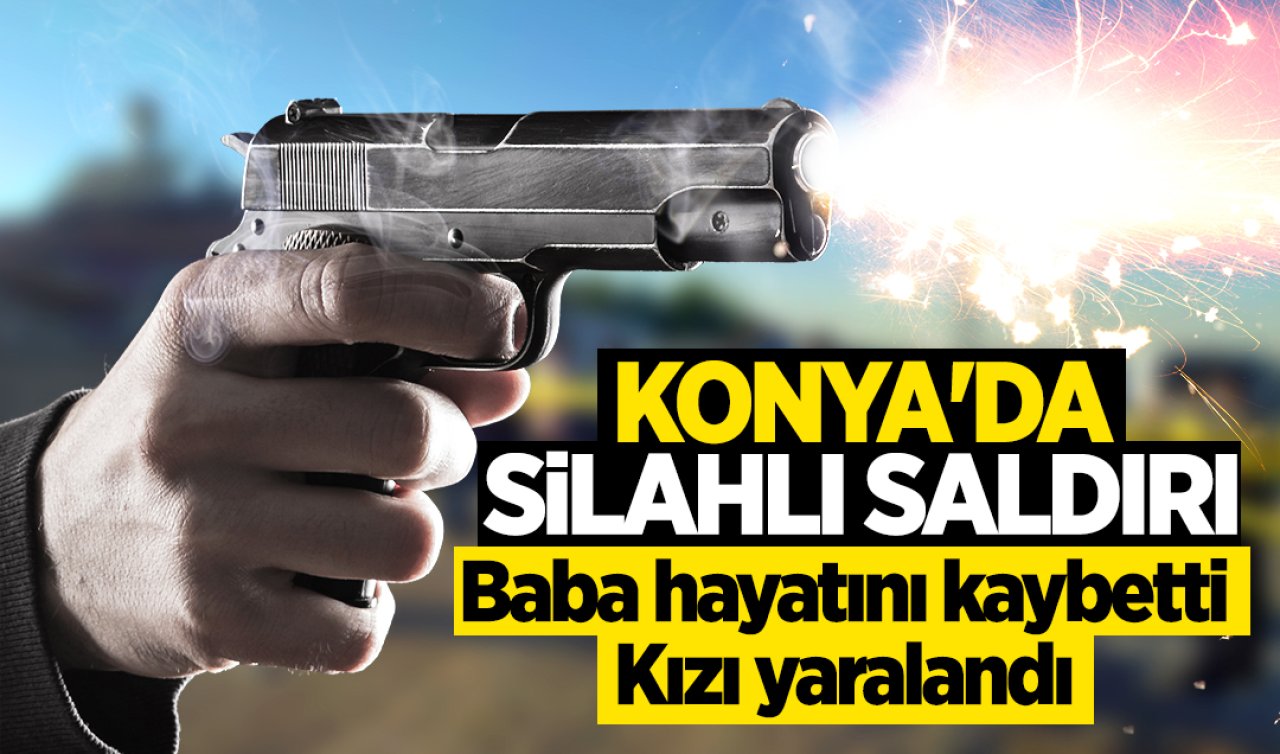 Konya’da sokak ortasında silahlı saldırı: Baba hayatını kaybetti, kızı yaralandı