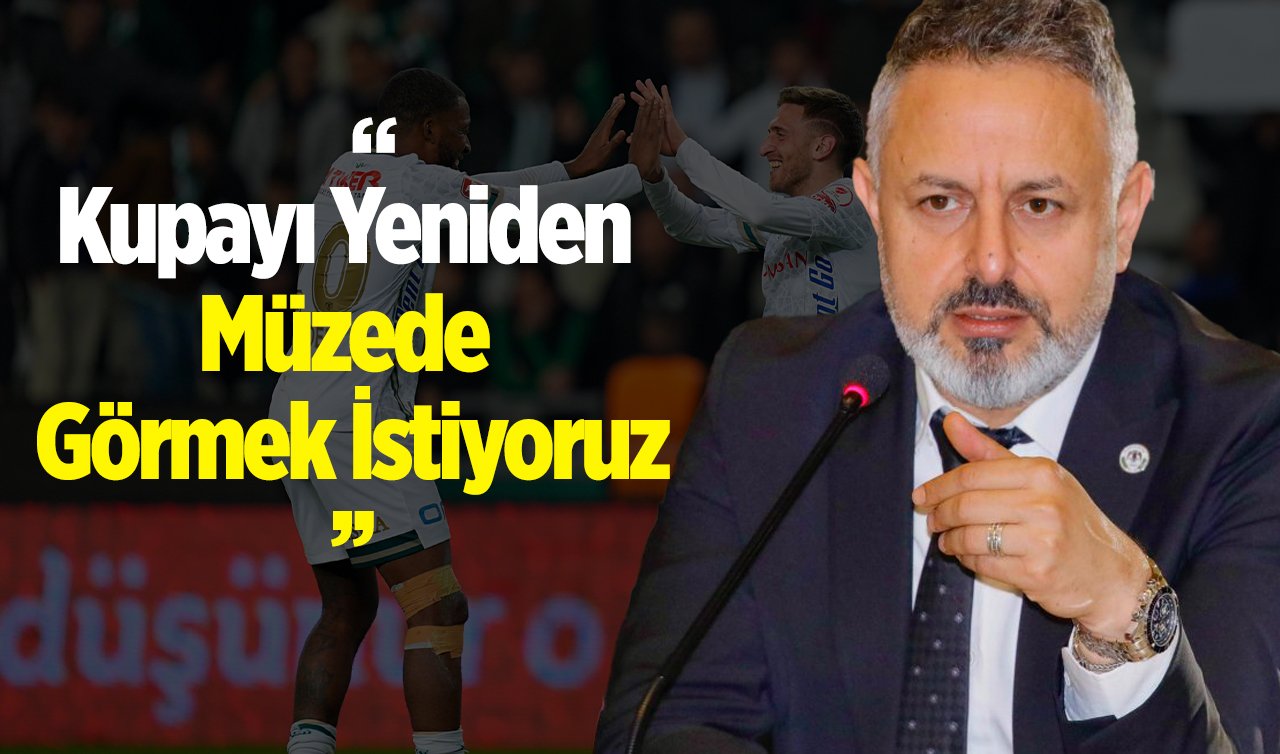  Konyaspor Başkanı Ömer Korkmaz: “Kupayı Yeniden Müzede Görmek İstiyoruz’’