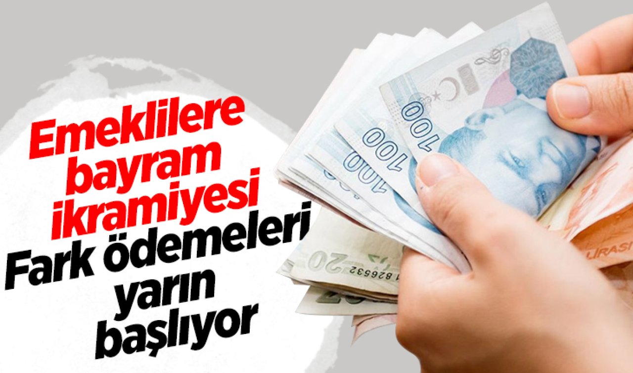 Emeklilere bayram ikramiyesi: Fark ödemeleri yarın başlıyor