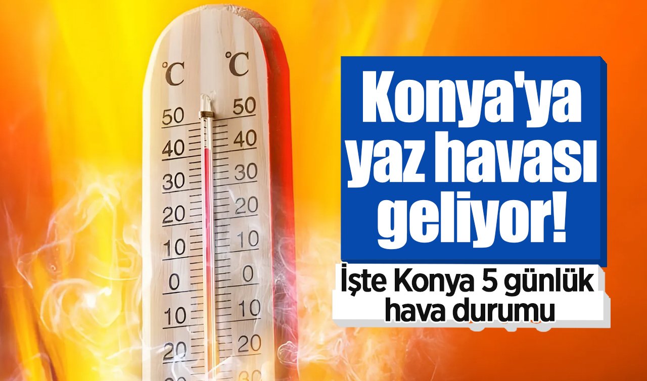 Konya’ya yaz havası geliyor! İşte Konya 5 günlük hava durumu 