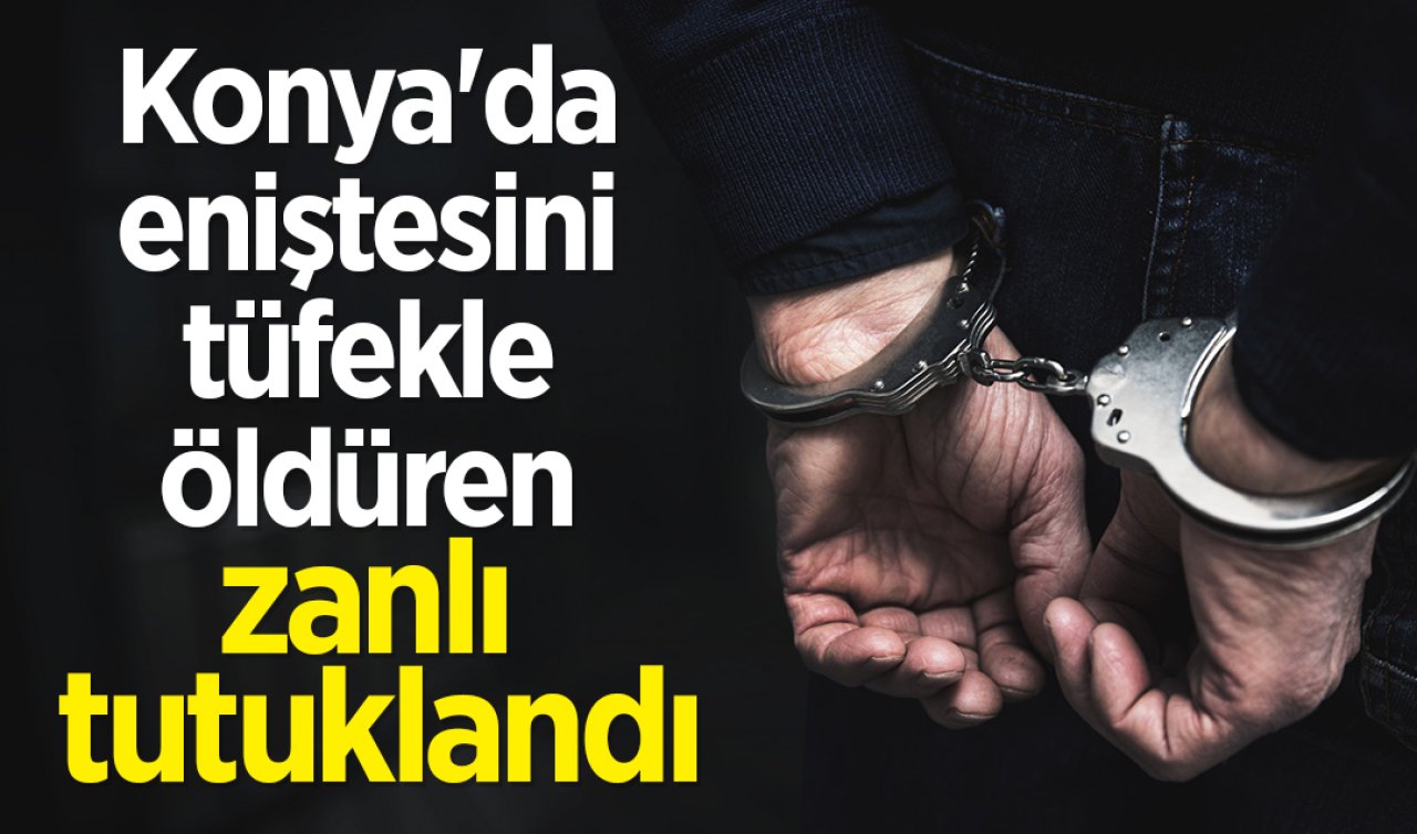 Konya’da eniştesini tüfekle öldüren zanlı tutuklandı