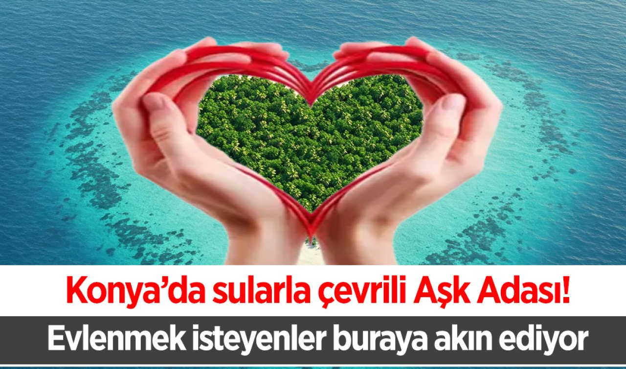 Konya’da sularla çevrili Aşk Adası! Evlenmek isteyenler buraya akın ediyor