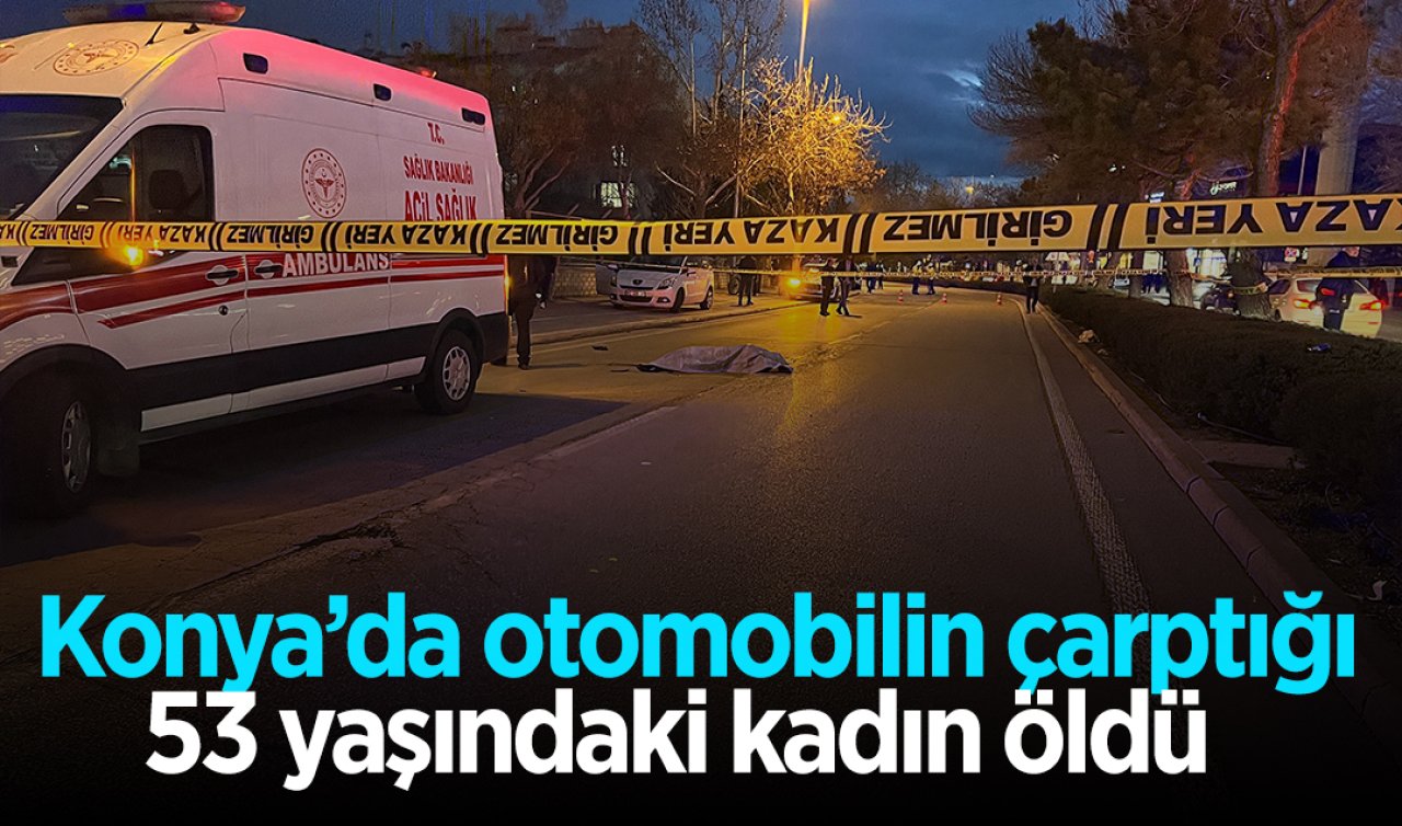 Konya’da otomobilin çarptığı 53 yaşındaki kadın öldü