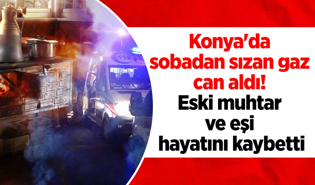 Konya’da sobadan sızan gaz can aldı! Eski muhtar ve eşi hayatını kaybetti