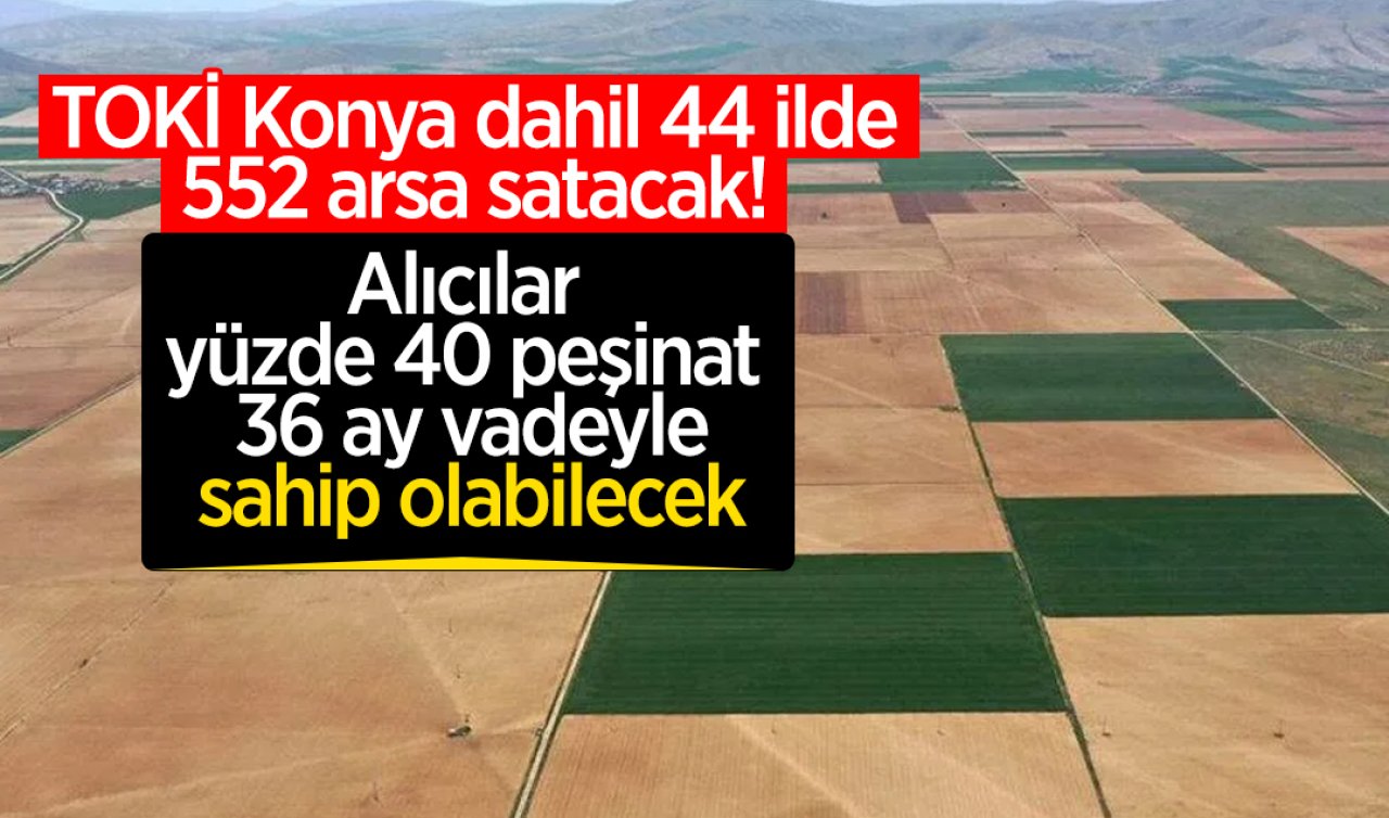  TOKİ Konya dahil 44 ilde 552 arsa satacak! Alıcılar yüzde 40 peşinat 36 ay vadeyle sahip olabilecek
