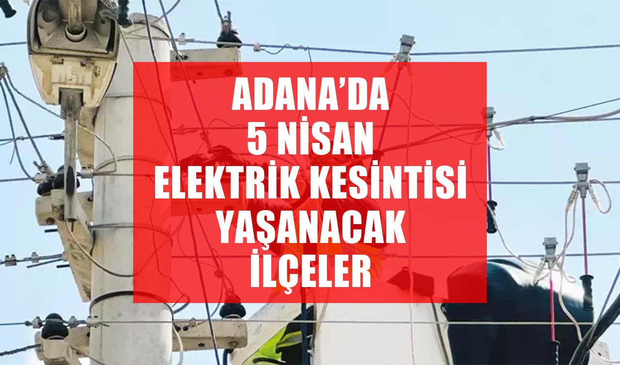  Adana elektirik kesintisi! 5 Nisan Seyhan, Yüreğir, Çukurova, Sarıçam, Karaisalı elektrik kesintisi ne zaman bitecek?