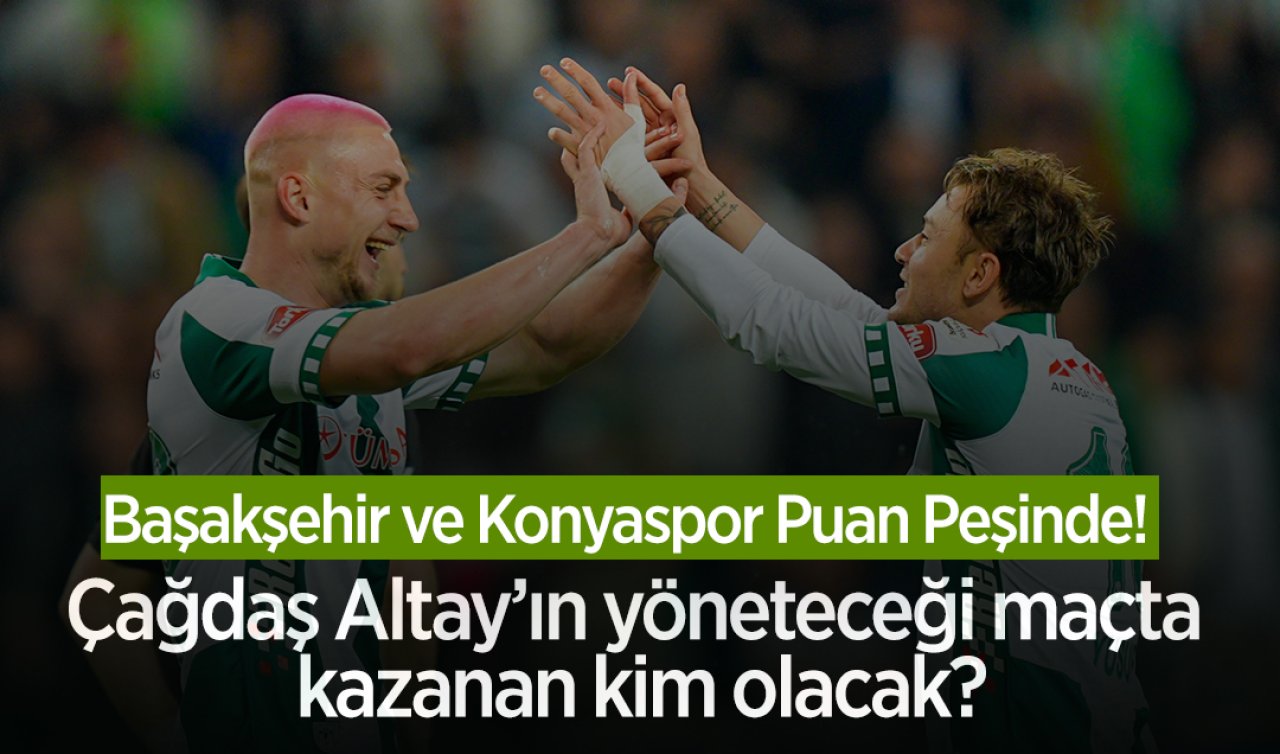  Başakşehir ve Konyaspor Puan Peşinde! Çağdaş Altay’ın yöneteceği maçta kazanan kim olacak?
