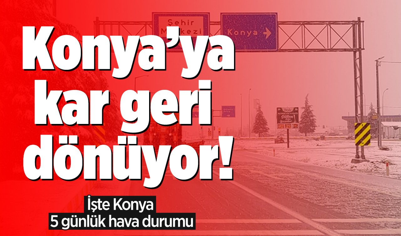  Konya’ya kar geri dönüyor! İşte Konya 10 günlük hava durumu