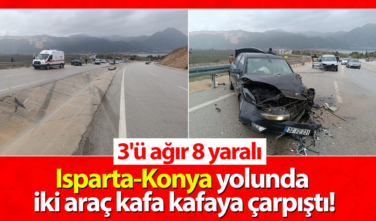 Isparta-Konya yolunda iki araç kafa kafaya çarpıştı: 3’ü ağır 8 yaralı