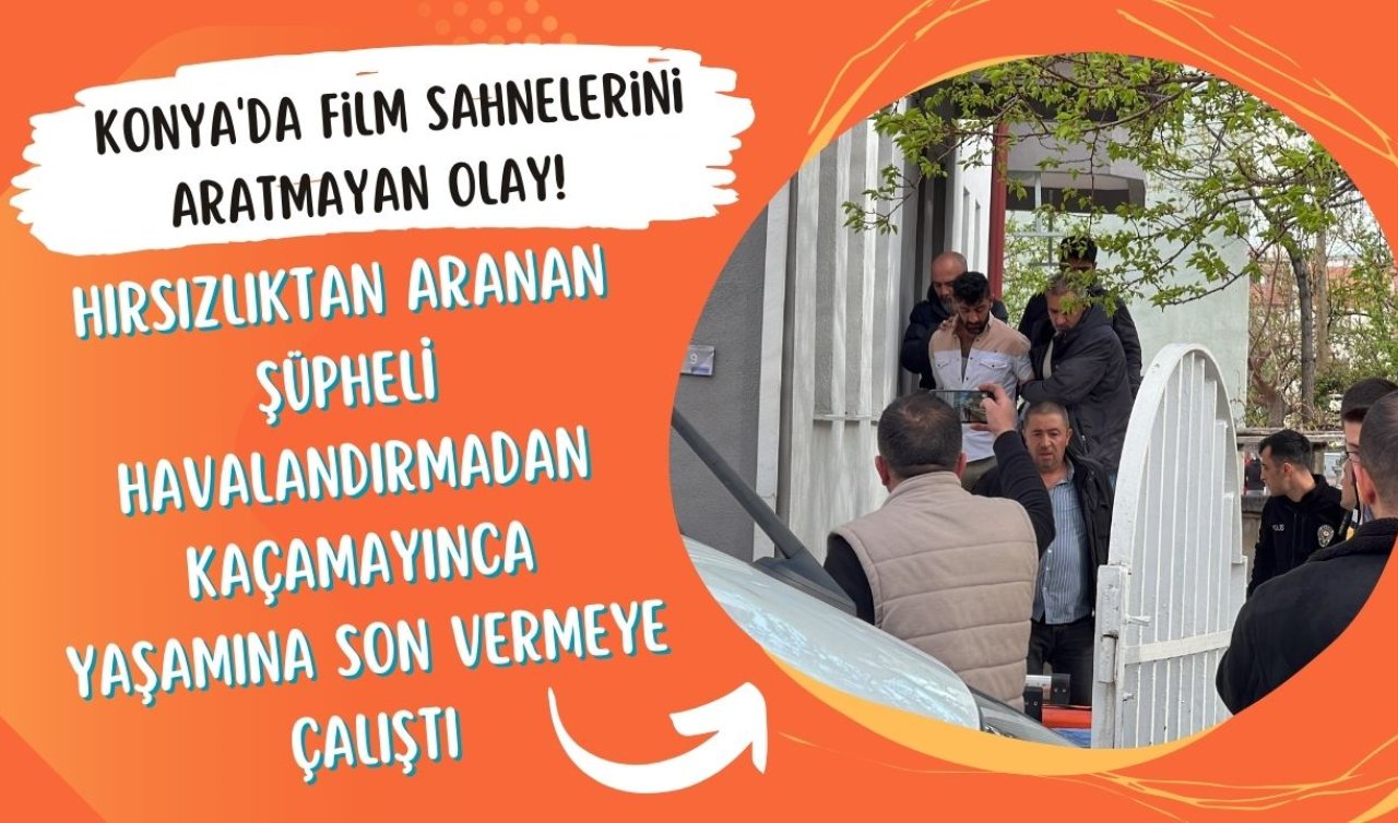Konya’da film sahnelerini aratmayan olay! Hırsızlıktan aranan şüpheli havalandırmadan kaçmaya çalıştı