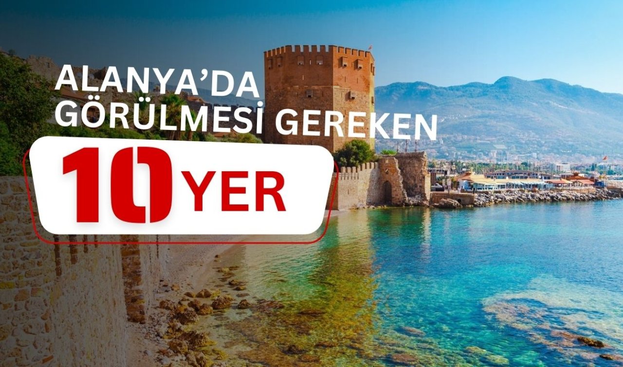 Alanya’da gezilecek yerler! Tatilinizi Renklendirecek 10 Harika Durak